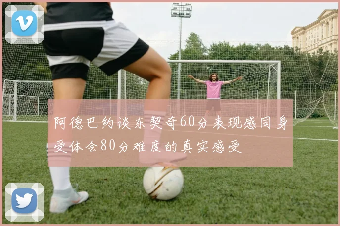 阿德巴约谈东契奇60分表现感同身受体会80分难度的真实感受