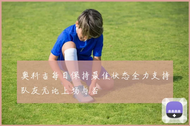 奥科吉每日保持最佳状态全力支持队友无论上场与否