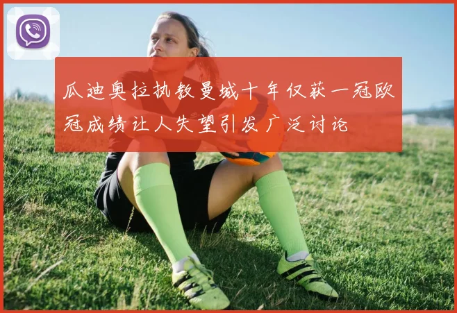 瓜迪奥拉执教曼城十年仅获一冠欧冠成绩让人失望引发广泛讨论