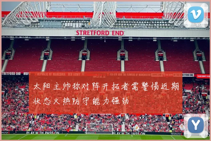 太阳主帅称对阵开拓者需警惕近期状态火热防守能力强劲