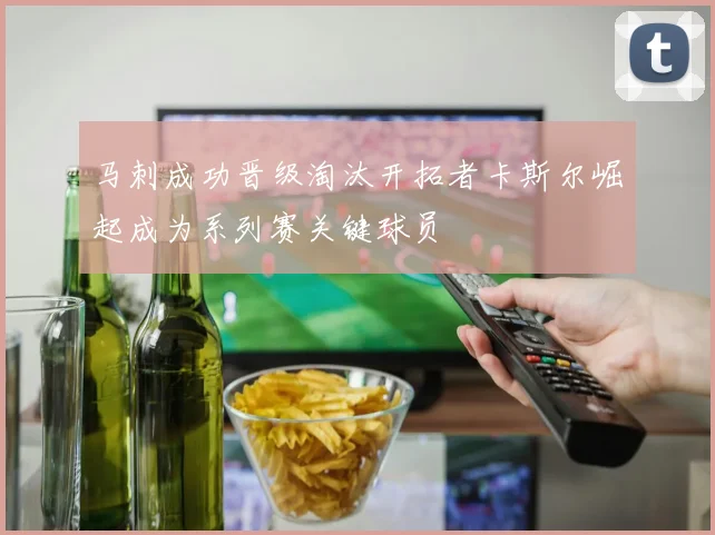 马刺成功晋级淘汰开拓者卡斯尔崛起成为系列赛关键球员