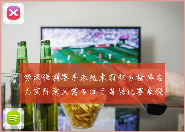 努诺强调赛季未结束前积分榜排名无实际意义需专注于每场比赛表现