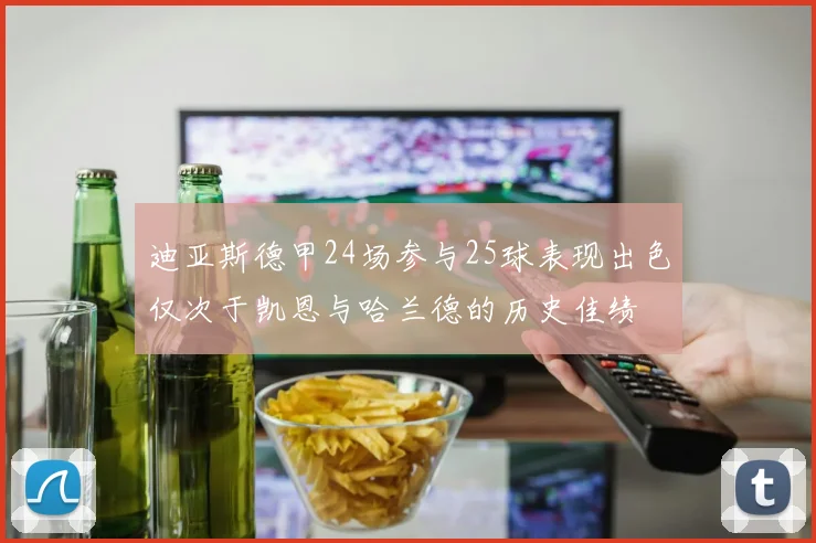 迪亚斯德甲24场参与25球表现出色仅次于凯恩与哈兰德的历史佳绩