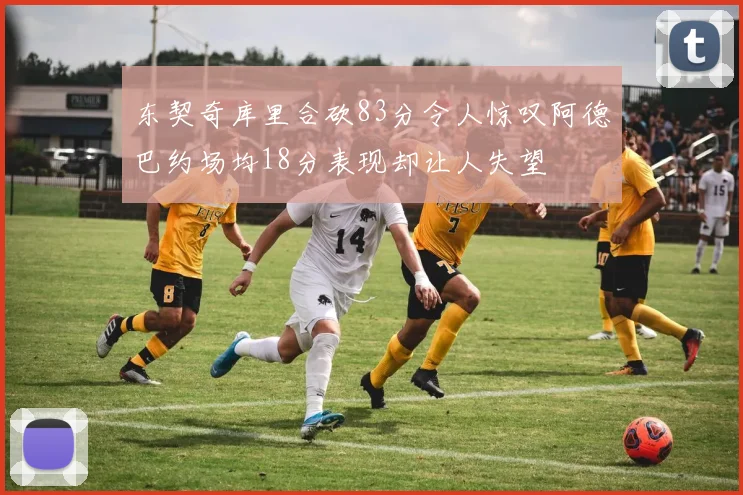 东契奇库里合砍83分令人惊叹阿德巴约场均18分表现却让人失望