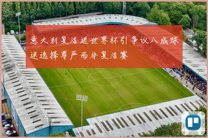 意大利复活进世界杯引争议八成球迷选择尊严而非复活赛