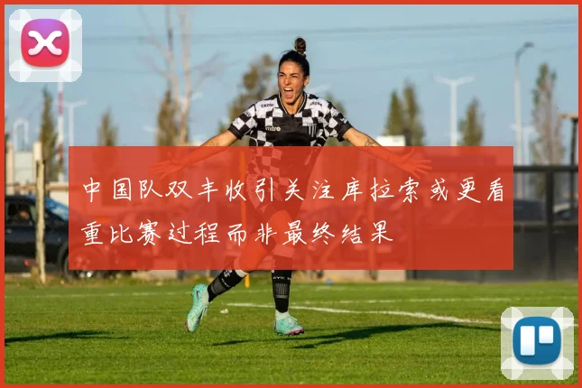 中国队双丰收引关注库拉索或更看重比赛过程而非最终结果