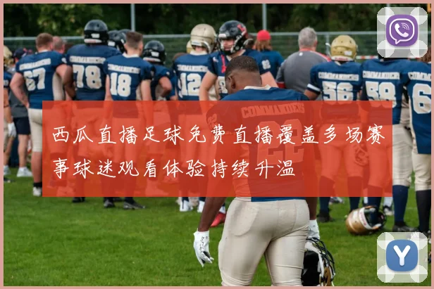 西瓜直播足球免费直播覆盖多场赛事球迷观看体验持续升温