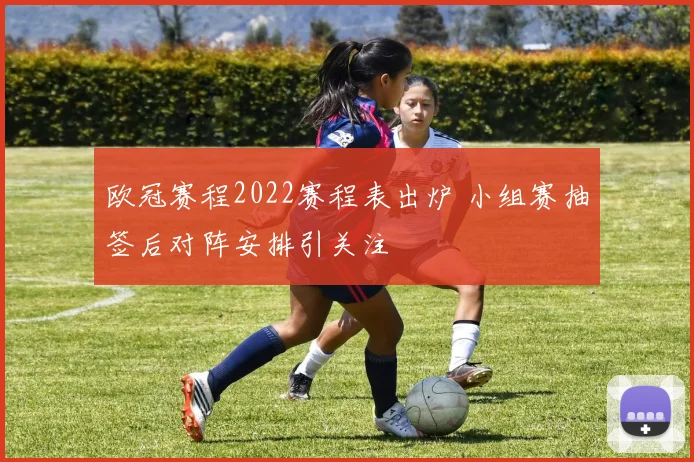 欧冠赛程2022赛程表出炉 小组赛抽签后对阵安排引关注