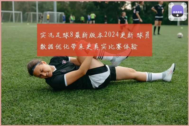 实况足球8最新版本2024更新 球员数据优化带来更真实比赛体验