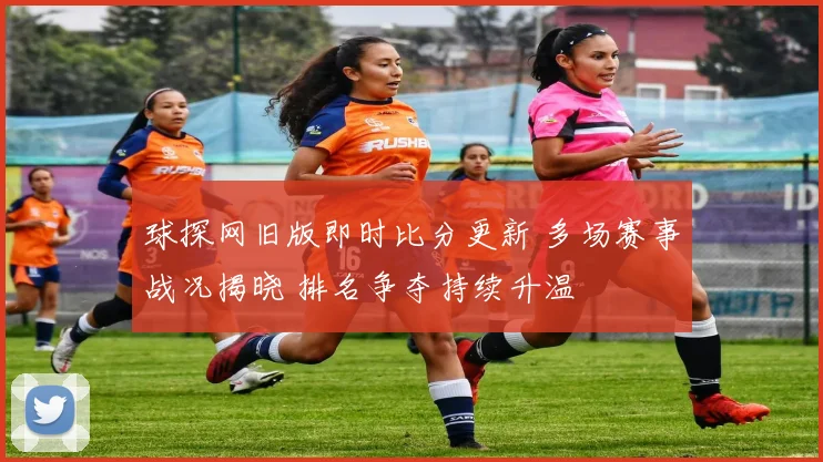 球探网旧版即时比分更新 多场赛事战况揭晓 排名争夺持续升温
