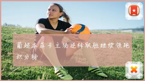 葡超本菲卡主场逆转取胜继续领跑积分榜